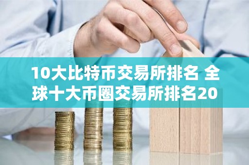 10大比特币交易所排名 全球十大币圈交易所排名2026
