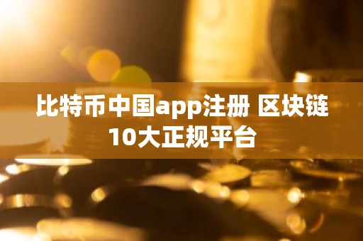 比特币中国app注册 区块链10大正规平台