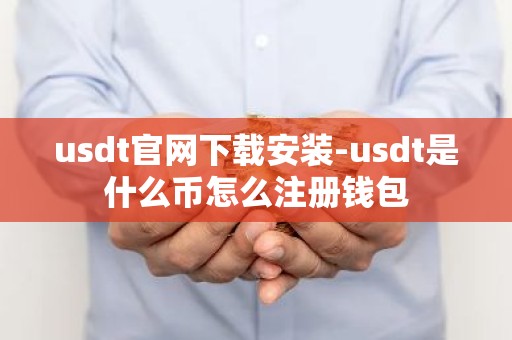 usdt官网下载安装-usdt是什么币怎么注册钱包