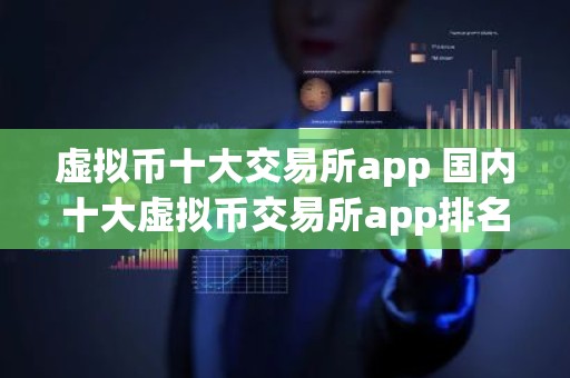 虚拟币十大交易所app 国内十大虚拟币交易所app排名