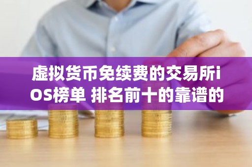虚拟货币免续费的交易所iOS榜单 排名前十的靠谱的炒币平台app