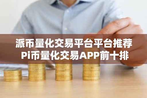 派币量化交易平台平台推荐 Pi币量化交易APP前十排名