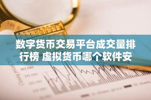 数字货币交易平台成交量排行榜 虚拟货币哪个软件安全