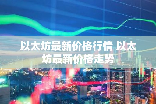 以太坊最新价格行情 以太坊最新价格走势