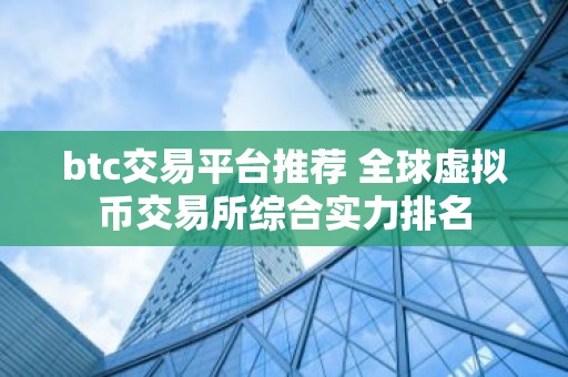btc交易平台推荐 全球虚拟币交易所综合实力排名