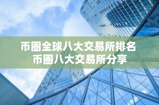 币圈全球八大交易所排名 币圈八大交易所分享