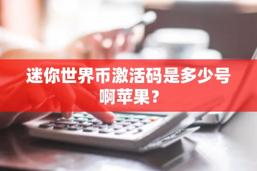 迷你世界币激活码是多少号啊苹果？
