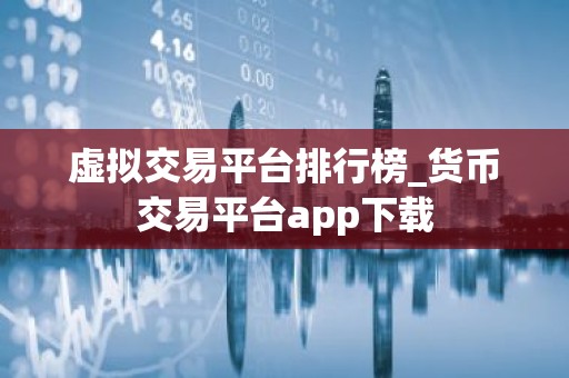虚拟交易平台排行榜_货币交易平台app下载