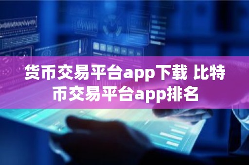 货币交易平台app下载 比特币交易平台app排名