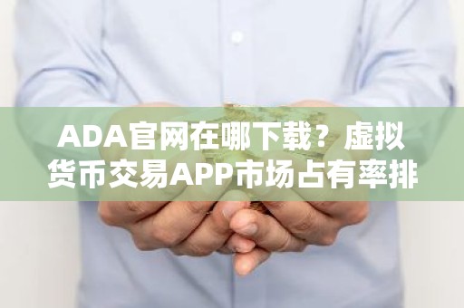 ADA官网在哪下载？虚拟货币交易APP市场占有率排名