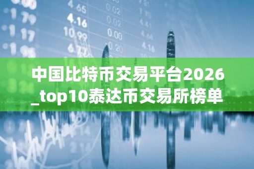 中国比特币交易平台2026_top10泰达币交易所榜单一览