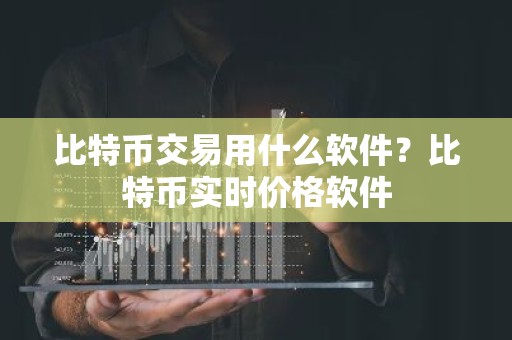 比特币交易用什么软件？比特币实时价格软件