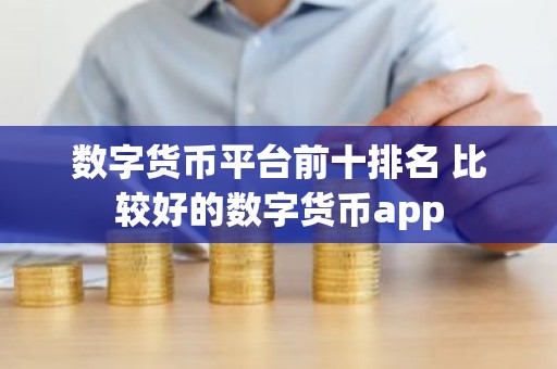 数字货币平台前十排名 比较好的数字货币app