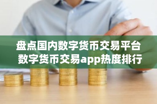 盘点国内数字货币交易平台 数字货币交易app热度排行