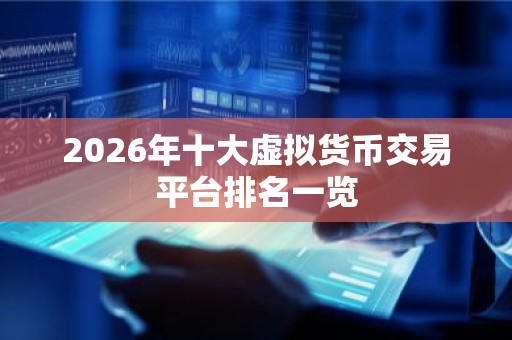 2026年十大虚拟货币交易平台排名一览