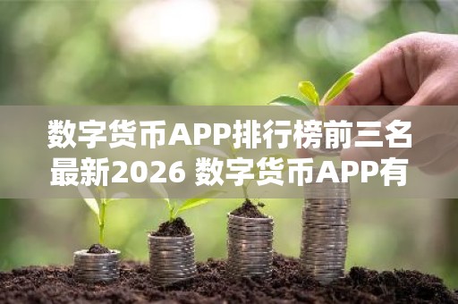 数字货币APP排行榜前三名最新2026 数字货币APP有哪些？