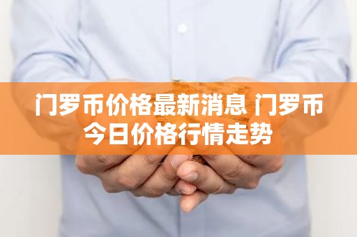 门罗币价格最新消息 门罗币今日价格行情走势