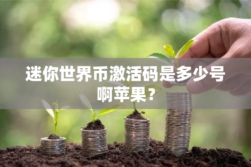 迷你世界币激活码是多少号啊苹果？