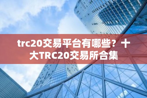 trc20交易平台有哪些？十大TRC20交易所合集