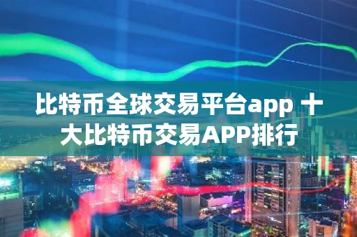 比特币全球交易平台app 十大比特币交易APP排行