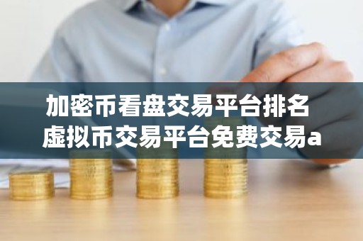 加密币看盘交易平台排名 虚拟币交易平台免费交易app