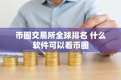 币圈交易所全球排名 什么软件可以看币圈