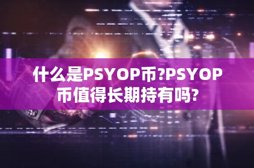 什么是PSYOP币?PSYOP币值得长期持有吗?