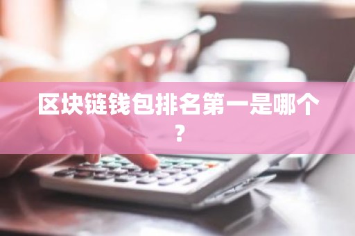 区块链钱包排名第一是哪个？