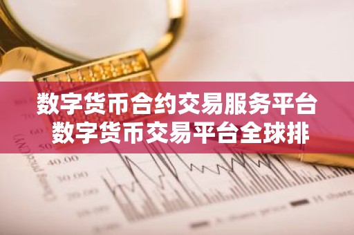 数字货币合约交易服务平台 数字货币交易平台全球排行