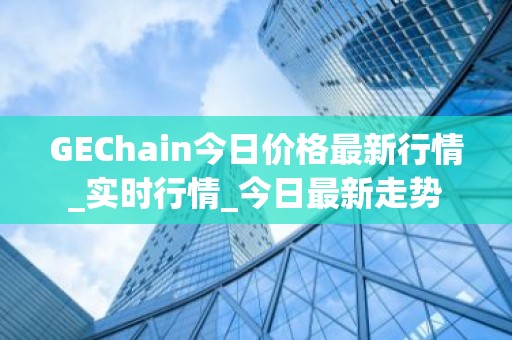GEChain今日价格最新行情_实时行情_今日最新走势