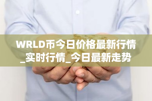 WRLD币今日价格最新行情_实时行情_今日最新走势