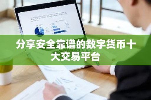 分享安全靠谱的数字货币十大交易平台