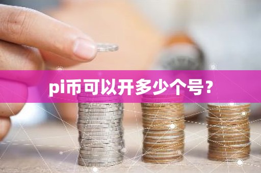 pi币可以开多少个号？