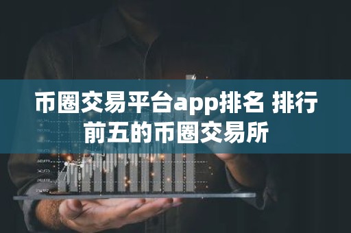 币圈交易平台app排名 排行前五的币圈交易所