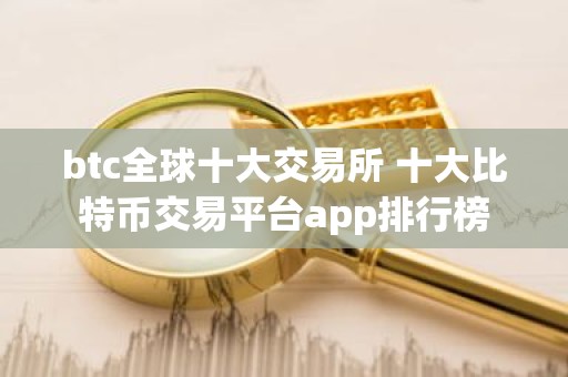 btc全球十大交易所 十大比特币交易平台app排行榜