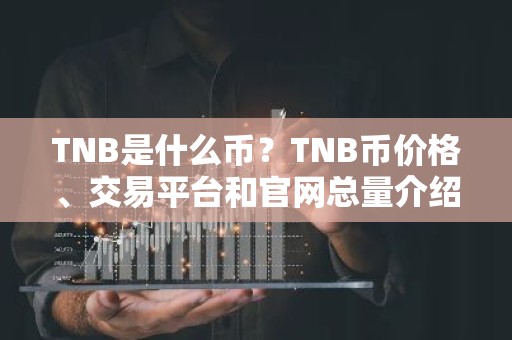 TNB是什么币？TNB币价格、交易平台和官网总量介绍
