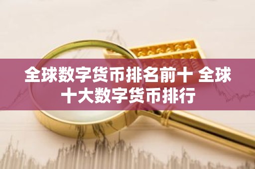 全球数字货币排名前十 全球十大数字货币排行