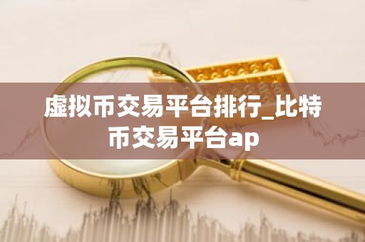 虚拟币交易平台排行_比特币交易平台ap