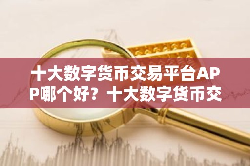 十大数字货币交易平台APP哪个好？十大数字货币交易平台