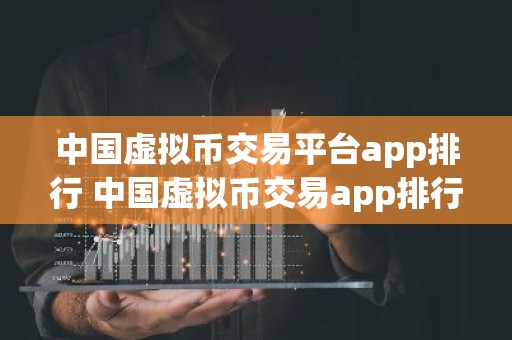 中国虚拟币交易平台app排行 中国虚拟币交易app排行榜