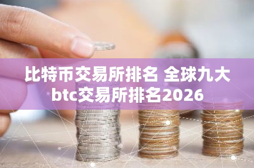 比特币交易所排名 全球九大btc交易所排名2026