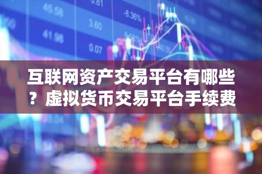 互联网资产交易平台有哪些？虚拟货币交易平台手续费最低