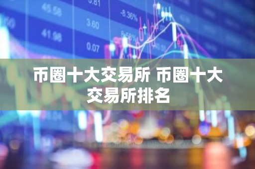币圈十大交易所 币圈十大交易所排名