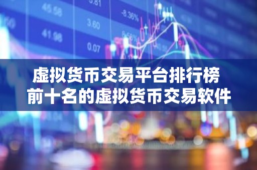 虚拟货币交易平台排行榜 前十名的虚拟货币交易软件