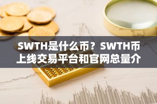 SWTH是什么币？SWTH币上线交易平台和官网总量介绍