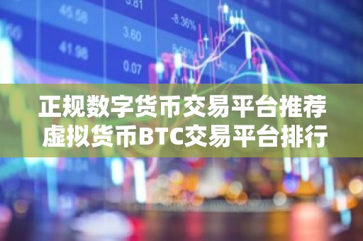 正规数字货币交易平台推荐 虚拟货币BTC交易平台排行榜