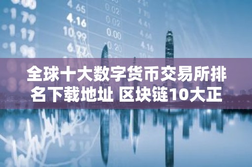 全球十大数字货币交易所排名下载地址 区块链10大正规平台