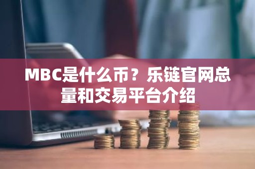 MBC是什么币？乐链官网总量和交易平台介绍