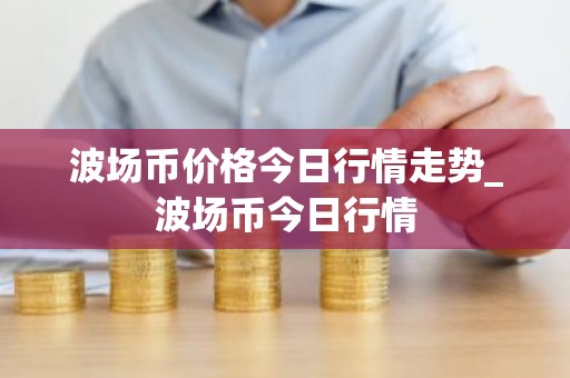 波场币价格今日行情走势_波场币今日行情