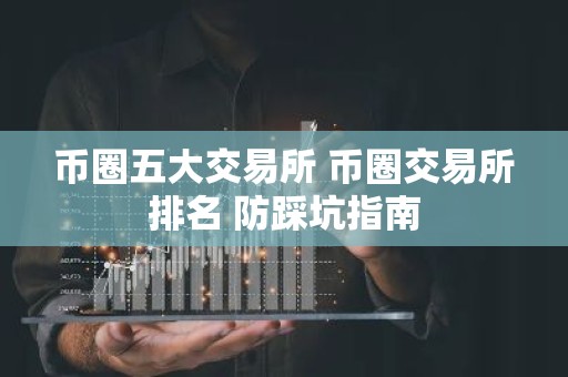 币圈五大交易所 币圈交易所排名 防踩坑指南